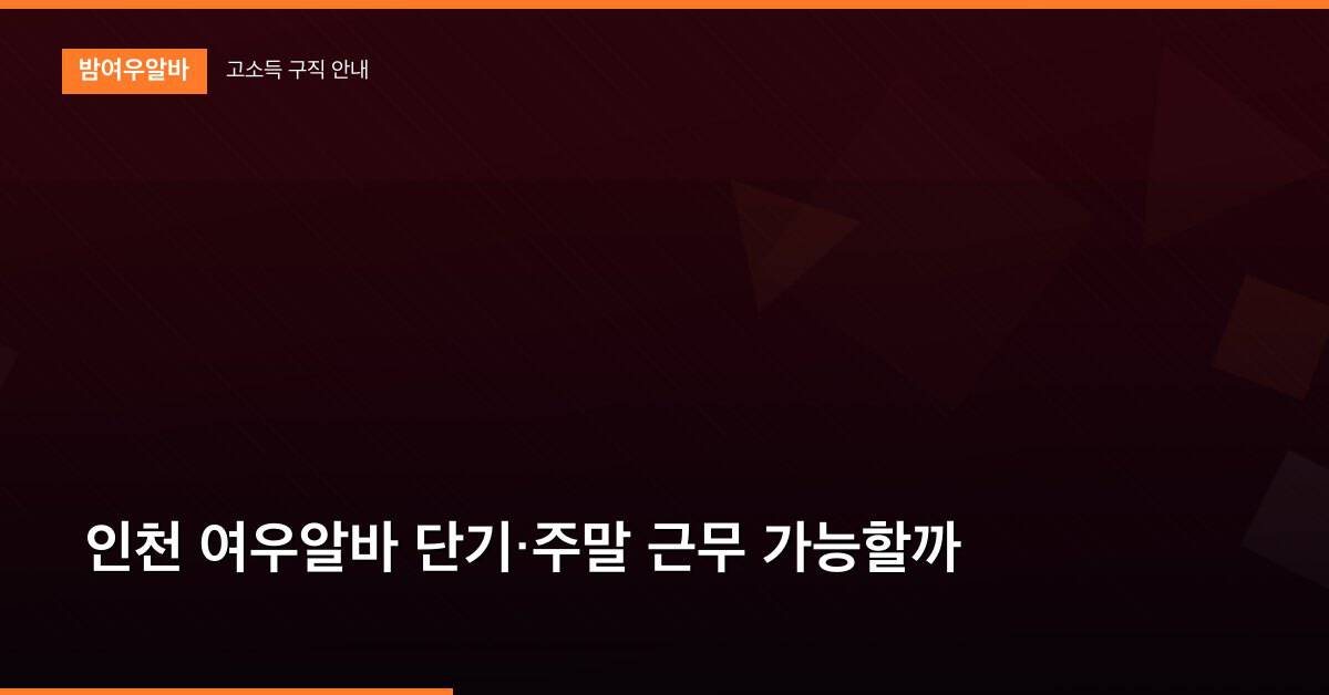 인천 여우알바 단기·주말 근무 가능할까