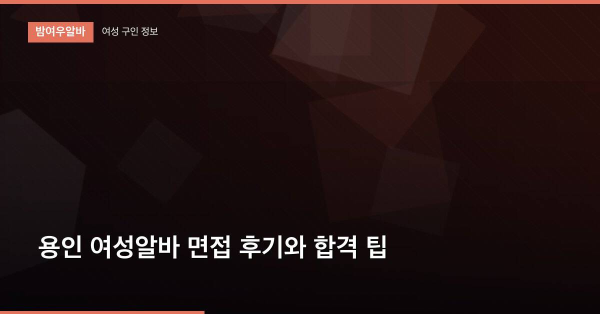 용인 여성알바 면접 후기와 합격 팁