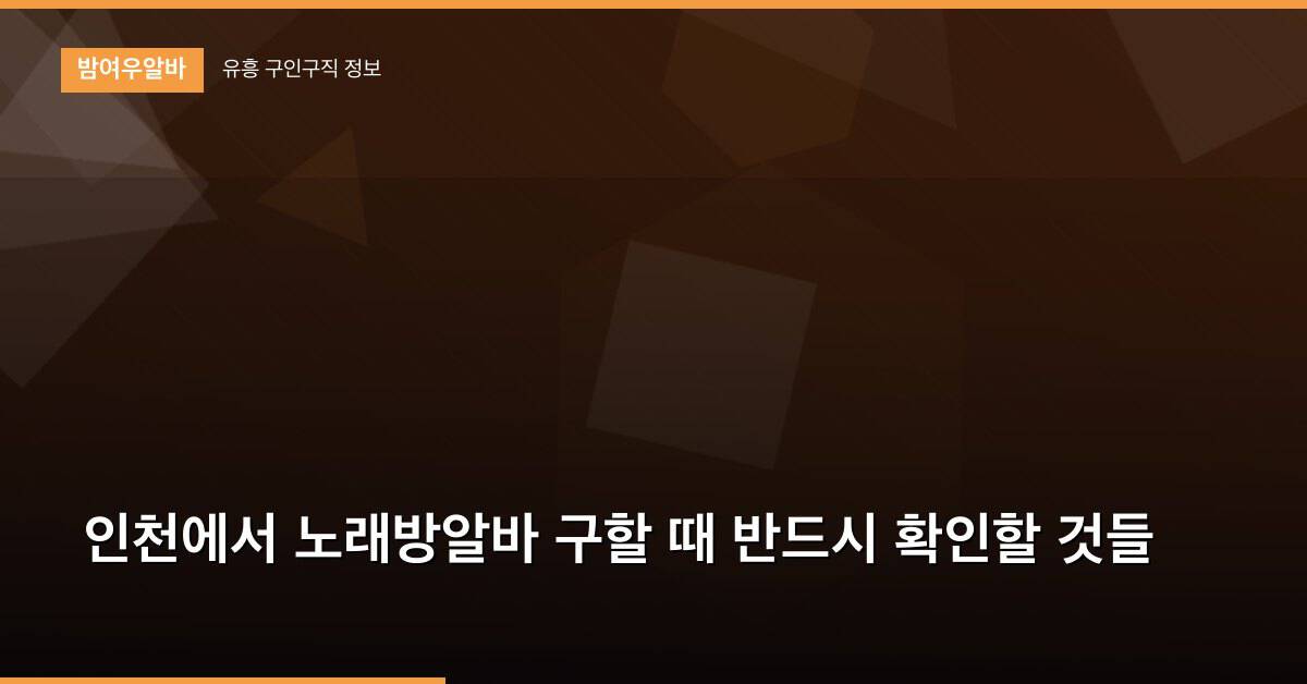 인천에서 노래방알바 구할 때 반드시 확인할 것들