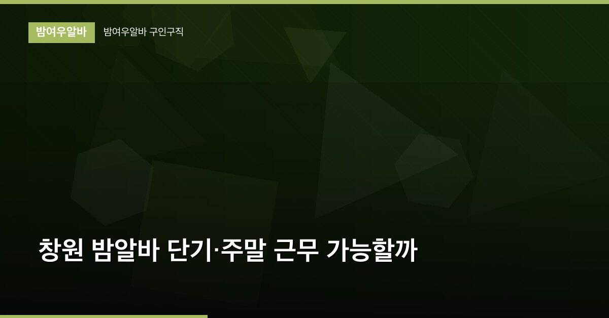 창원 밤알바 단기·주말 근무 가능할까