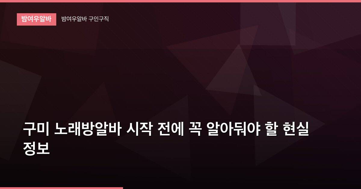 구미 노래방알바 시작 전에 꼭 알아둬야 할 현실 정보
