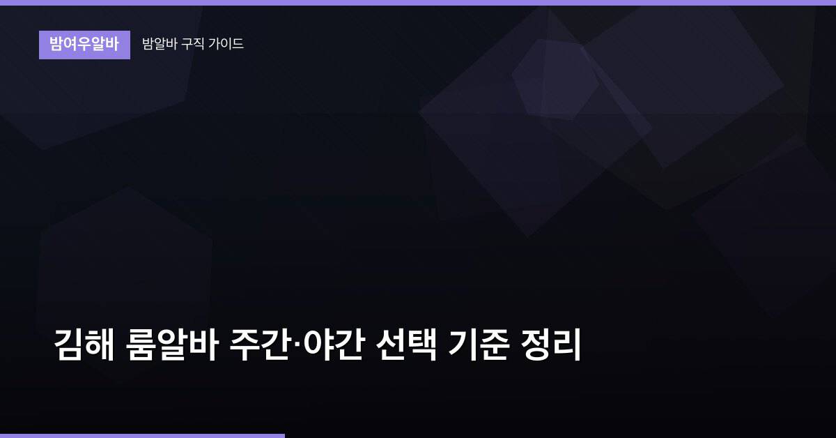 김해 룸알바 주간·야간 선택 기준 정리