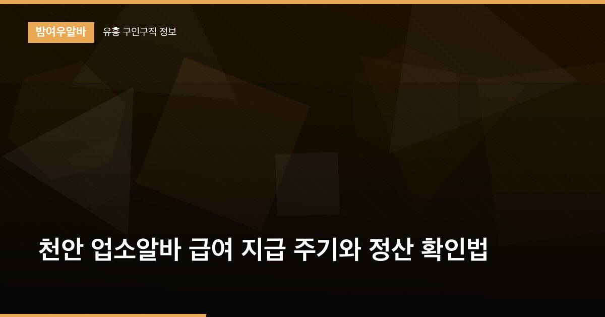 천안 업소알바 급여 지급 주기와 정산 확인법