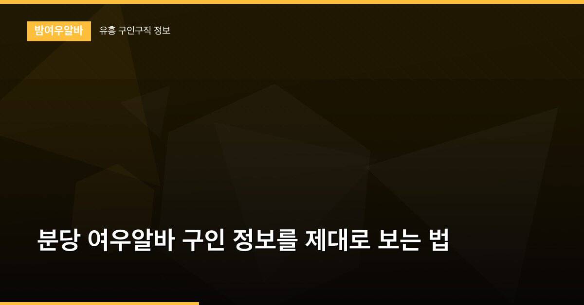분당 여우알바 구인 정보를 제대로 보는 법