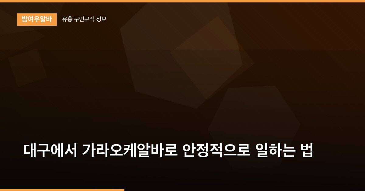 대구에서 가라오케알바로 안정적으로 일하는 법