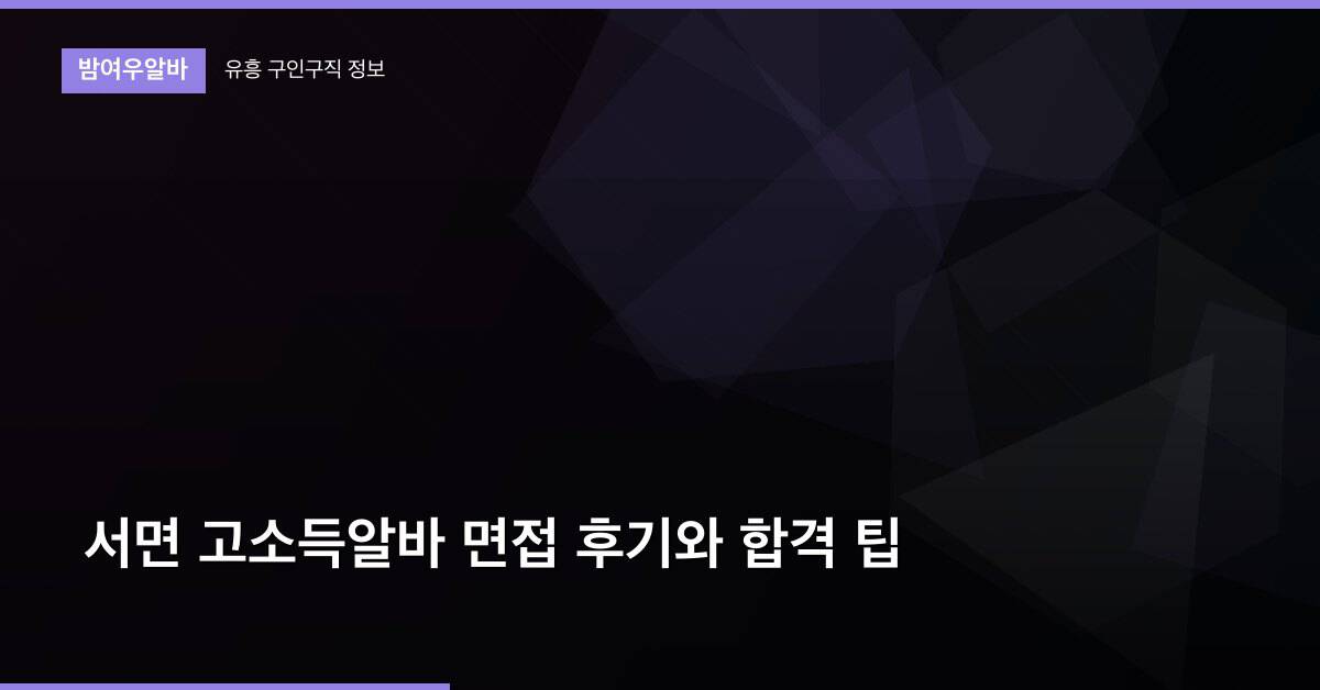 서면 고소득알바 면접 후기와 합격 팁