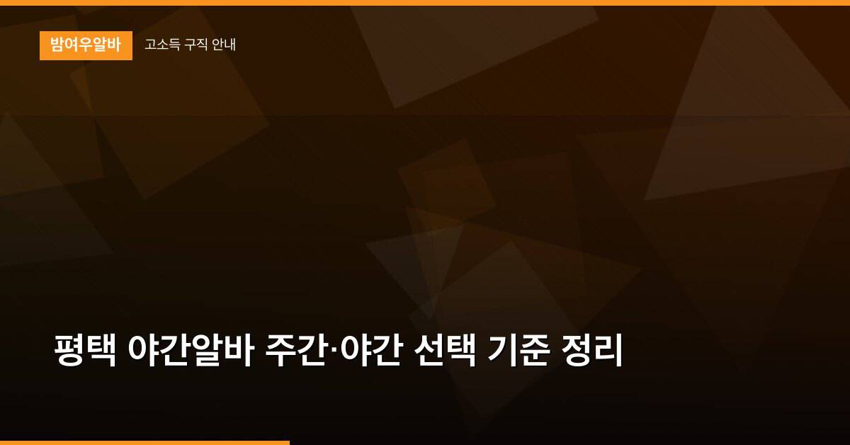 평택 야간알바 주간·야간 선택 기준 정리