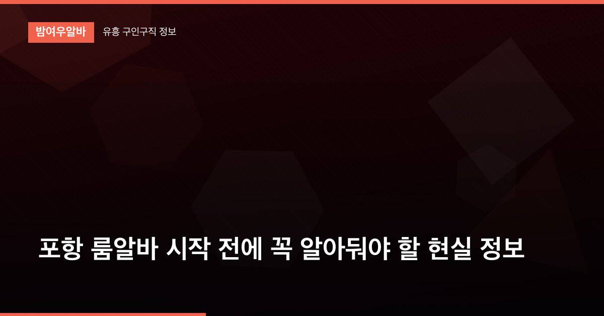 포항 룸알바 시작 전에 꼭 알아둬야 할 현실 정보