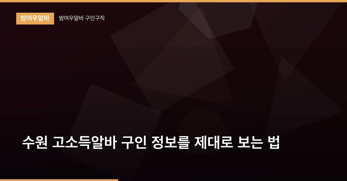 수원 고소득알바 구인 정보를 제대로 보는 법