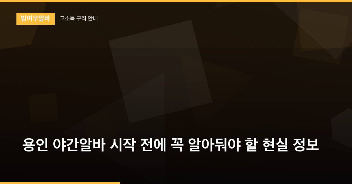 용인 야간알바 시작 전에 꼭 알아둬야 할 현실 정보