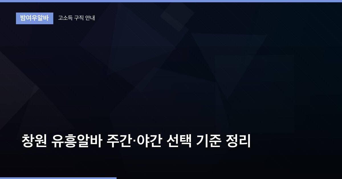창원 유흥알바 주간·야간 선택 기준 정리