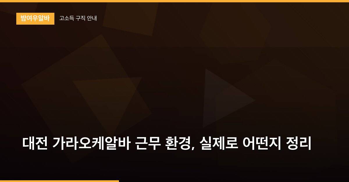 대전 가라오케알바 근무 환경, 실제로 어떤지 정리
