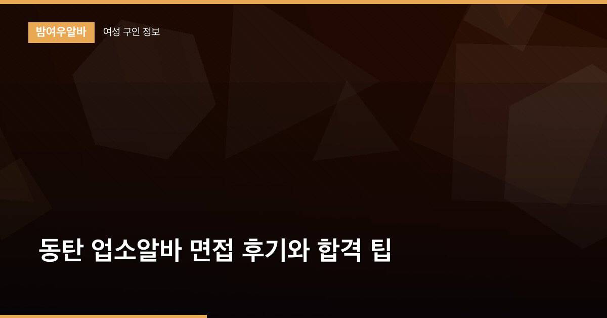 동탄 업소알바 면접 후기와 합격 팁