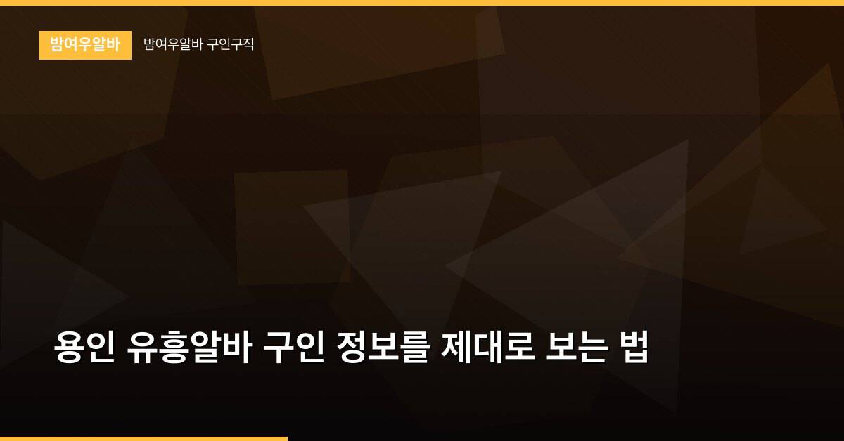 용인 유흥알바 구인 정보를 제대로 보는 법
