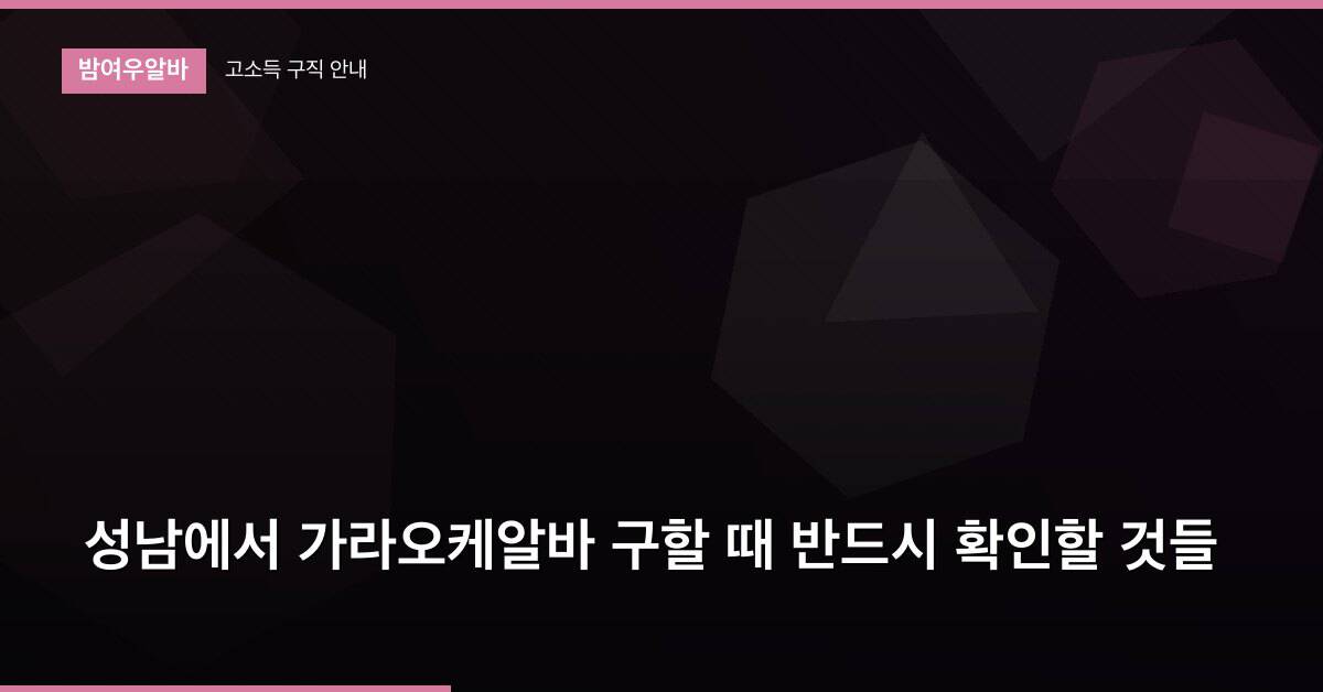 성남에서 가라오케알바 구할 때 반드시 확인할 것들
