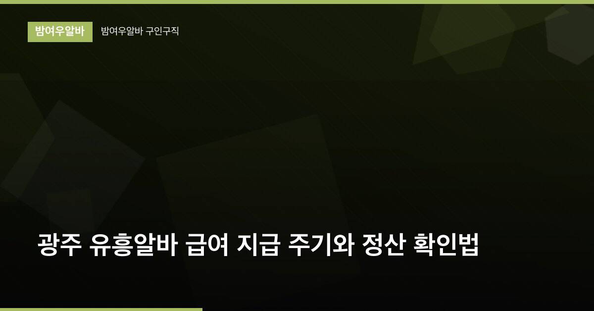 광주 유흥알바 급여 지급 주기와 정산 확인법