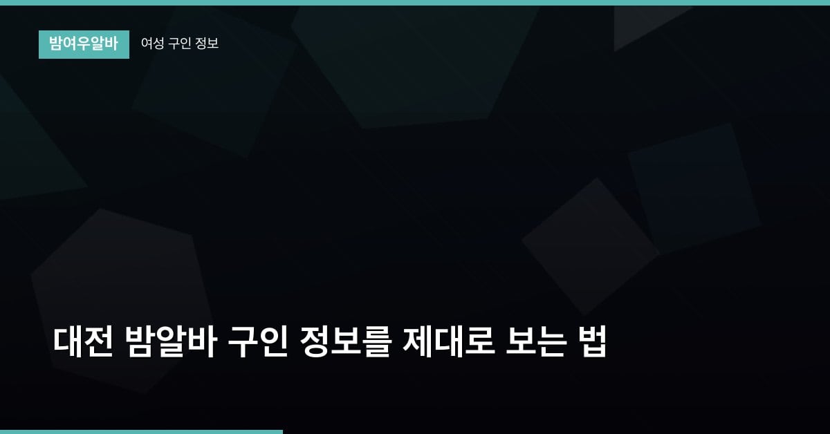 대전 밤알바 구인 정보를 제대로 보는 법