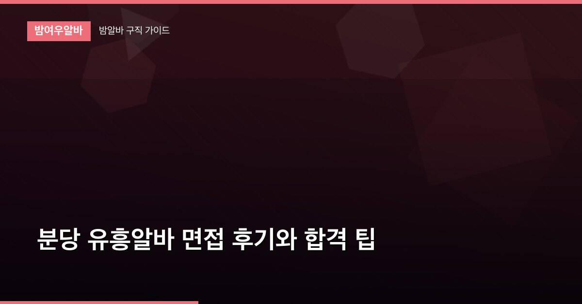 분당 유흥알바 면접 후기와 합격 팁