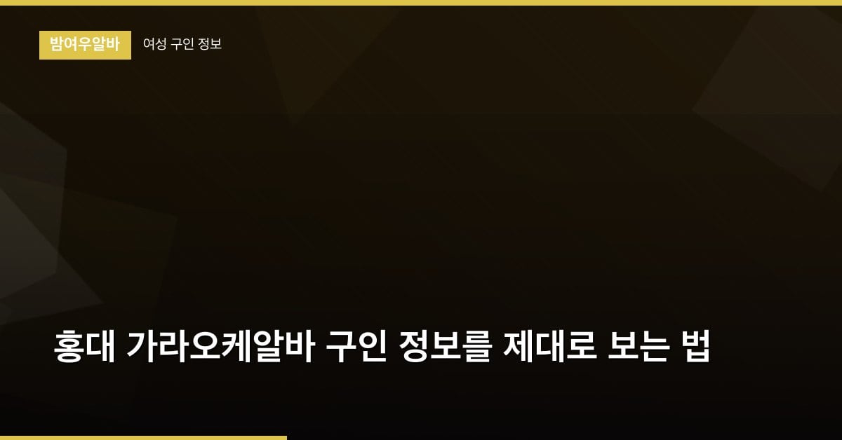홍대 가라오케알바 구인 정보를 제대로 보는 법