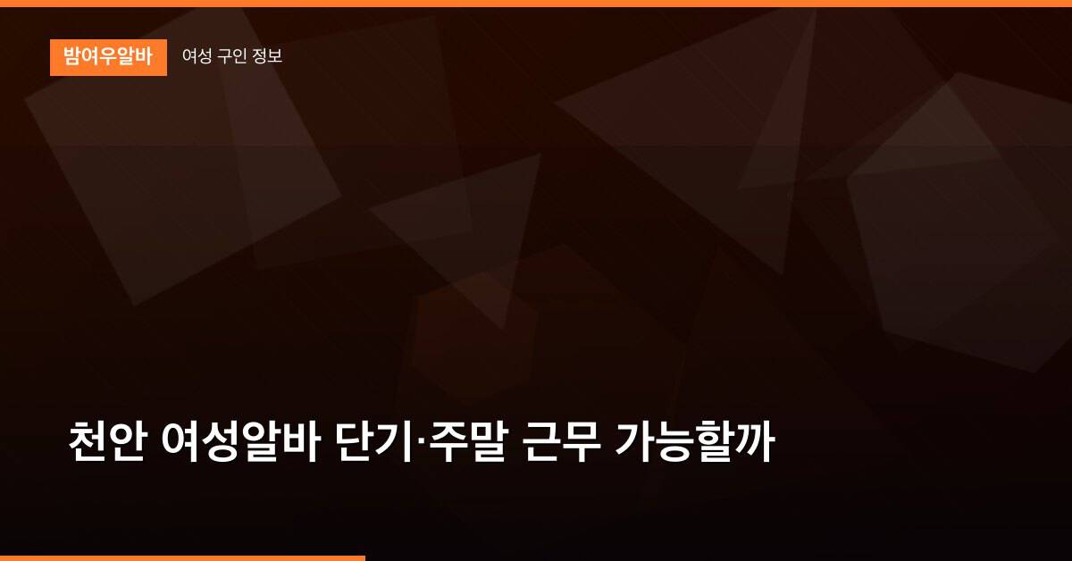 천안 여성알바 단기·주말 근무 가능할까