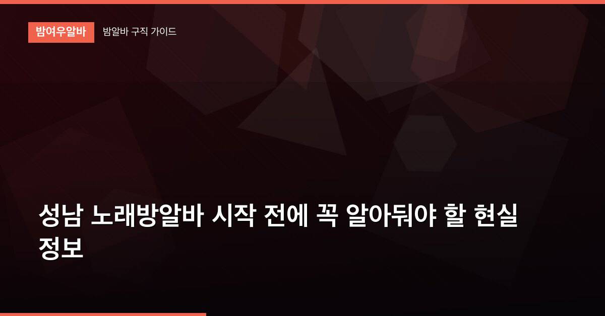 성남 노래방알바 시작 전에 꼭 알아둬야 할 현실 정보