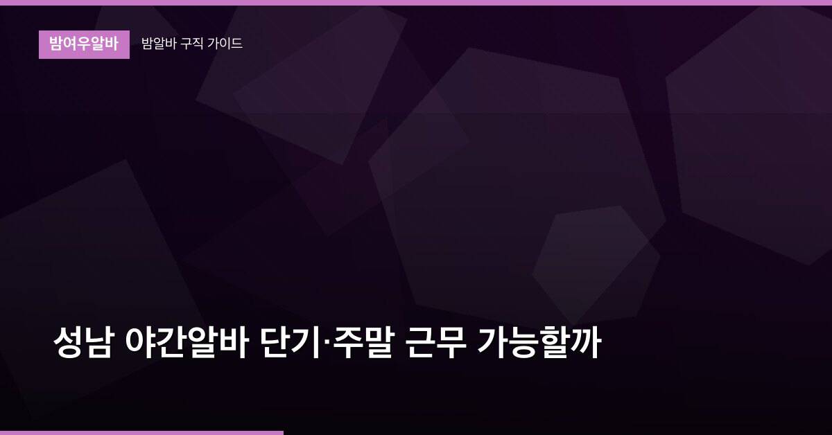 성남 야간알바 단기·주말 근무 가능할까