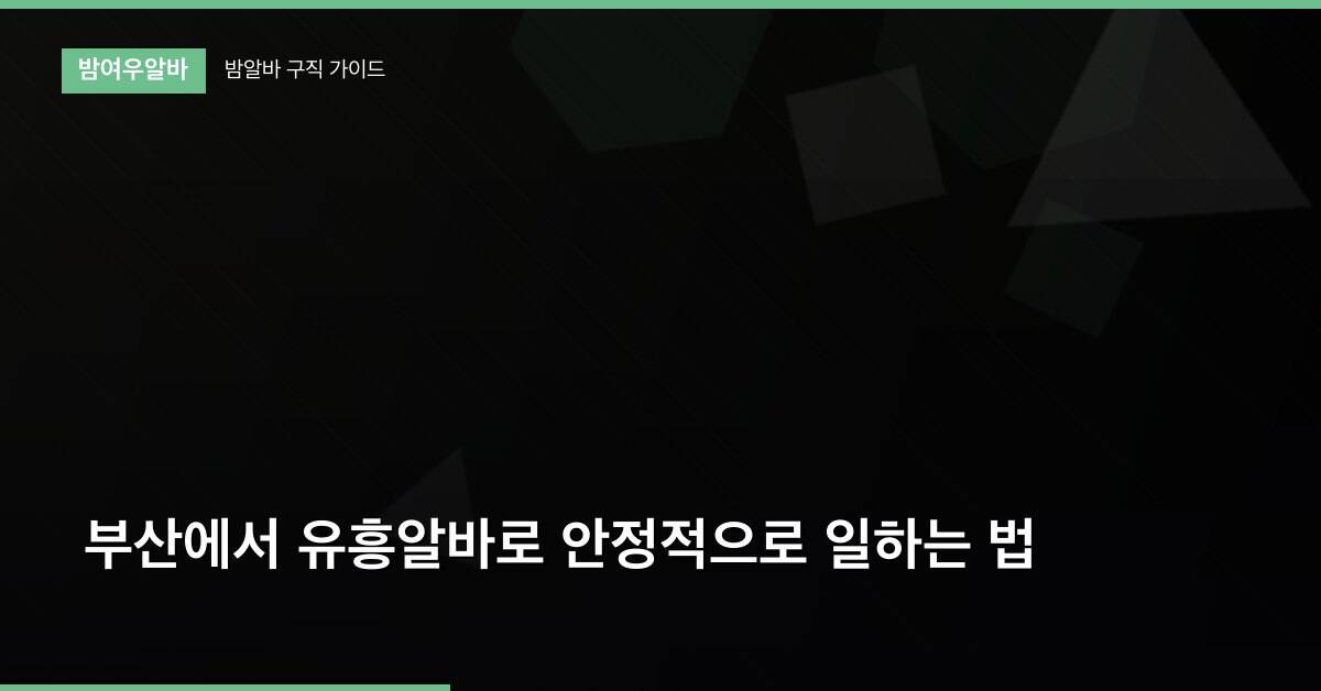 부산에서 유흥알바로 안정적으로 일하는 법