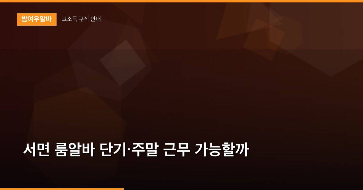 서면 룸알바 단기·주말 근무 가능할까