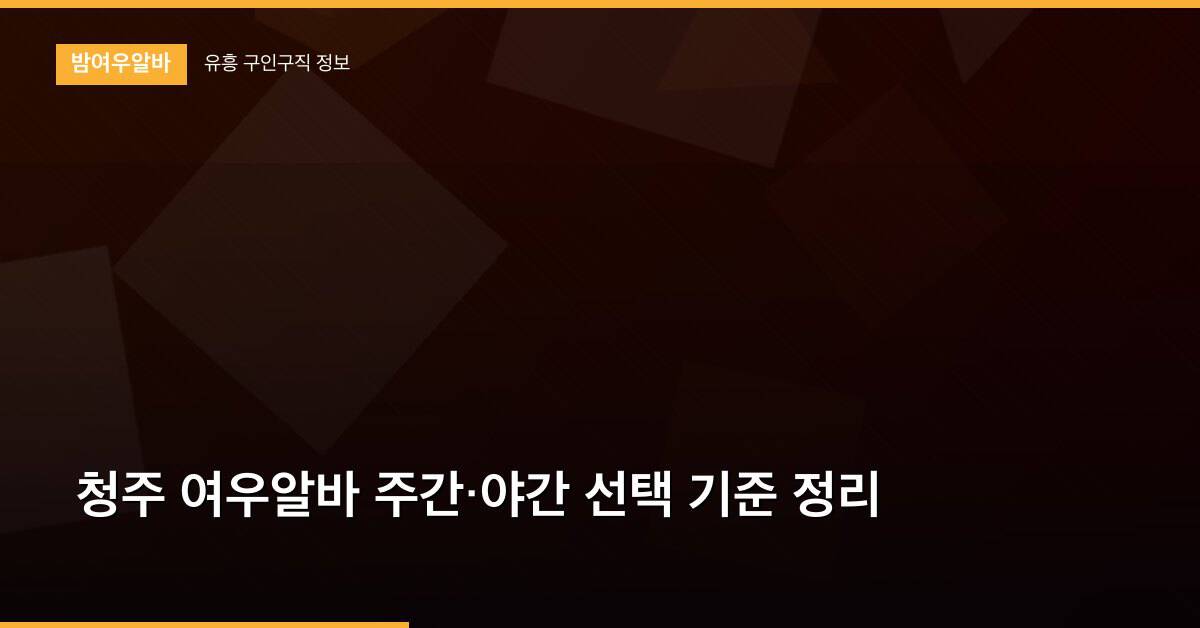 청주 여우알바 주간·야간 선택 기준 정리