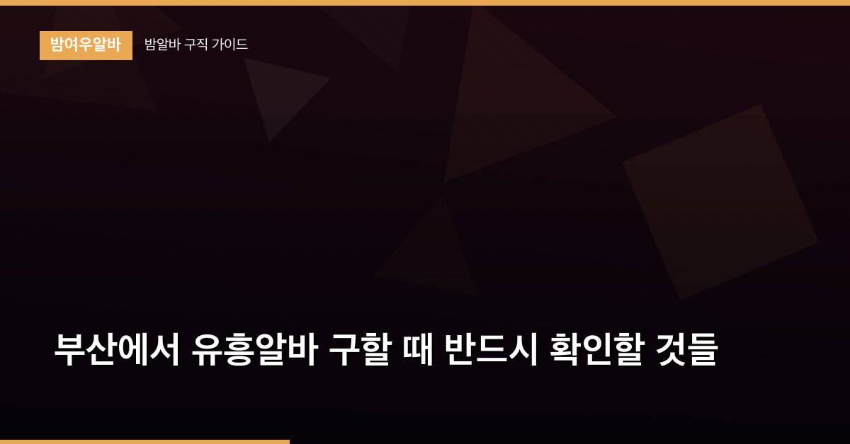 부산에서 유흥알바 구할 때 반드시 확인할 것들