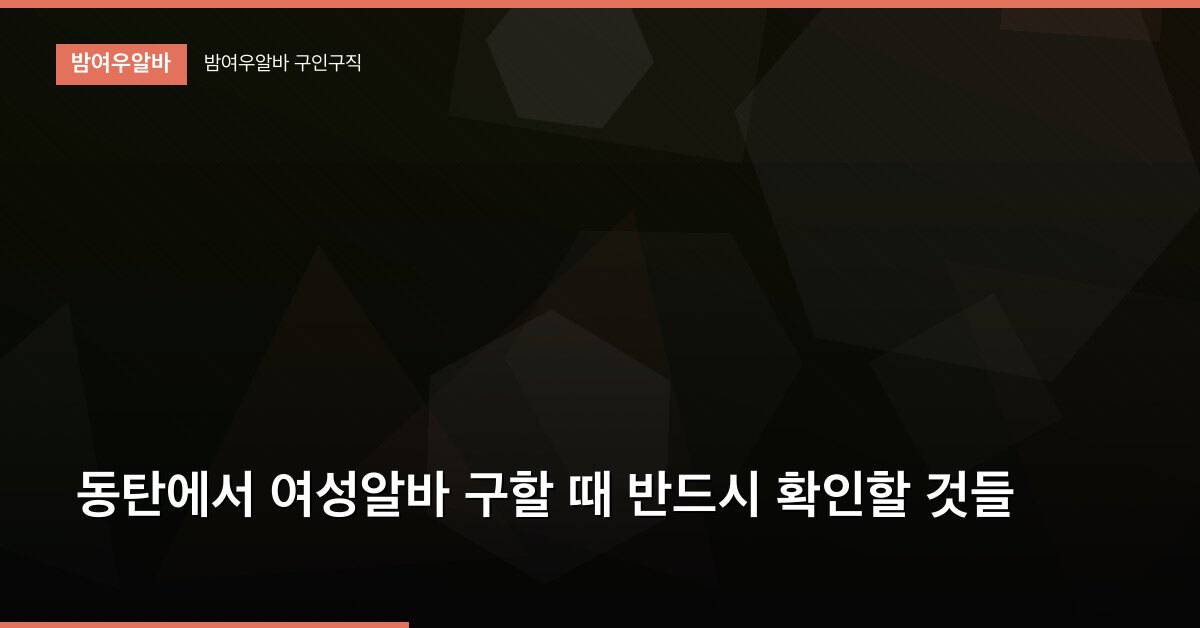 동탄에서 여성알바 구할 때 반드시 확인할 것들