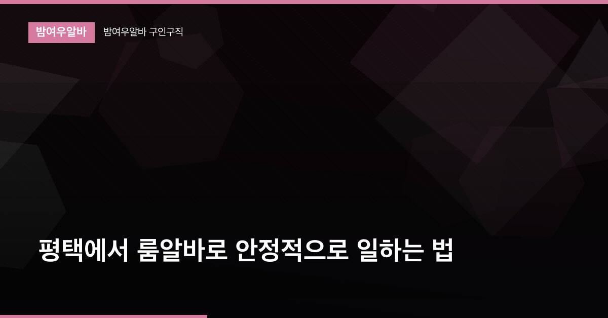 평택에서 룸알바로 안정적으로 일하는 법
