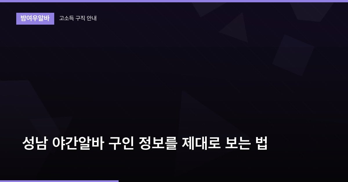 성남 야간알바 구인 정보를 제대로 보는 법