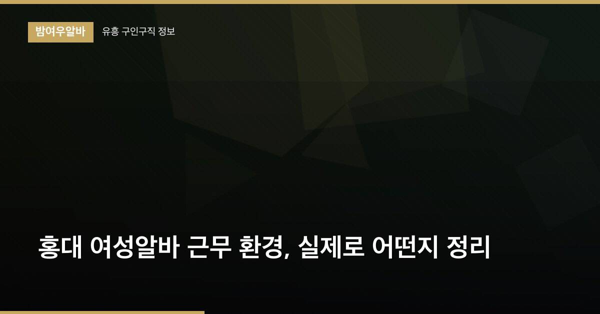 홍대 여성알바 근무 환경, 실제로 어떤지 정리