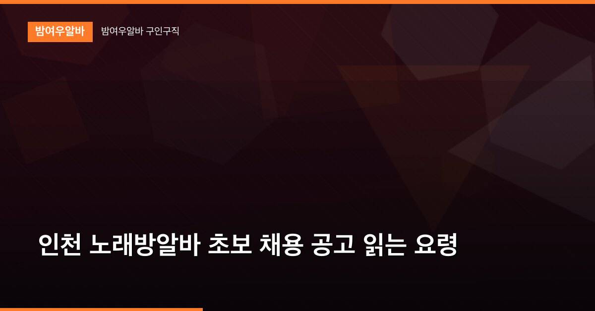 인천 노래방알바 초보 채용 공고 읽는 요령