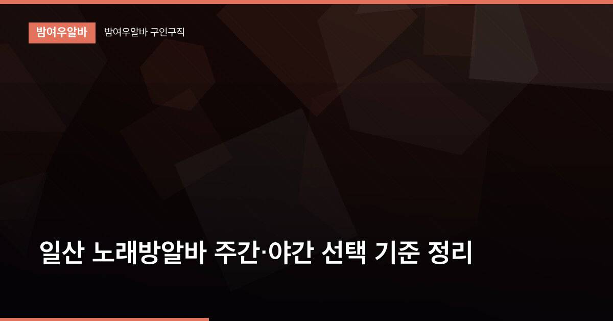 일산 노래방알바 주간·야간 선택 기준 정리