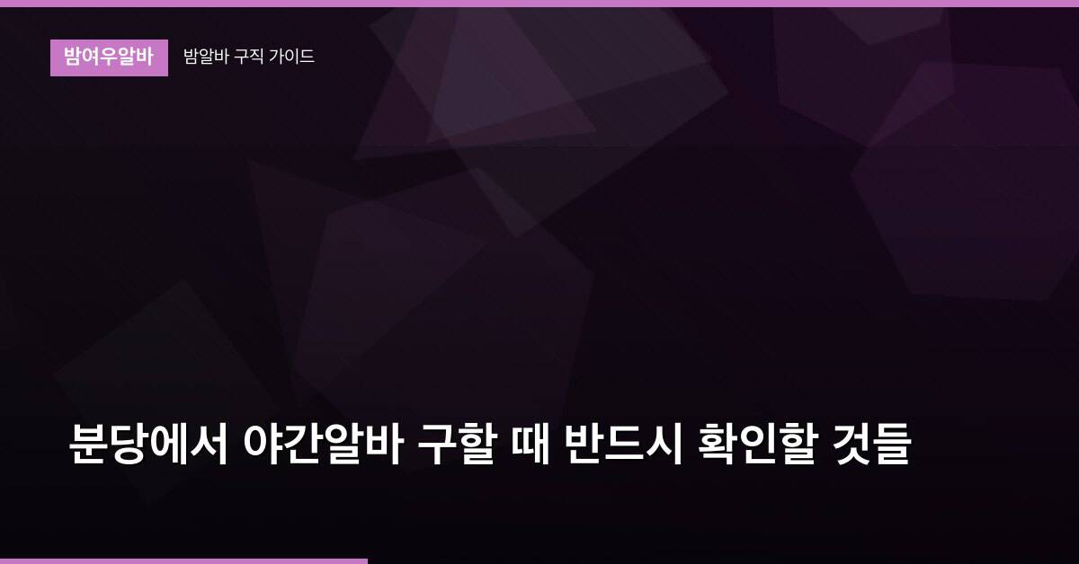 분당에서 야간알바 구할 때 반드시 확인할 것들