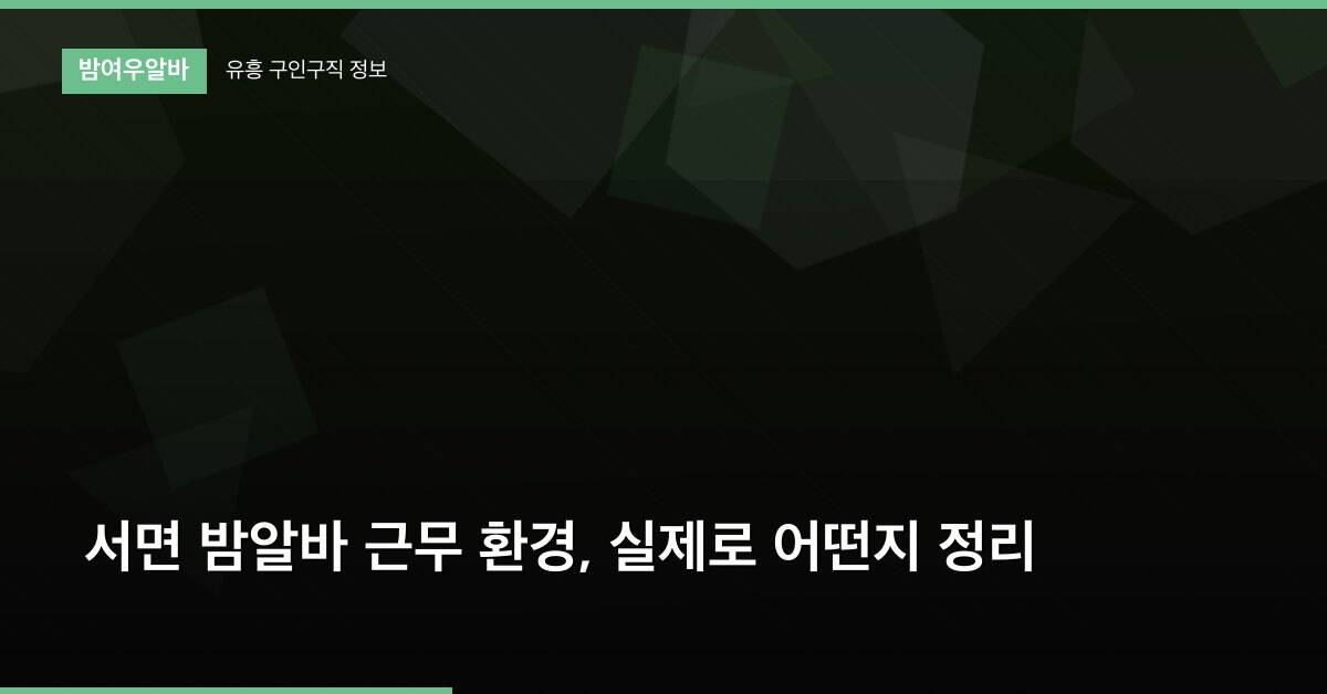 서면 밤알바 근무 환경, 실제로 어떤지 정리