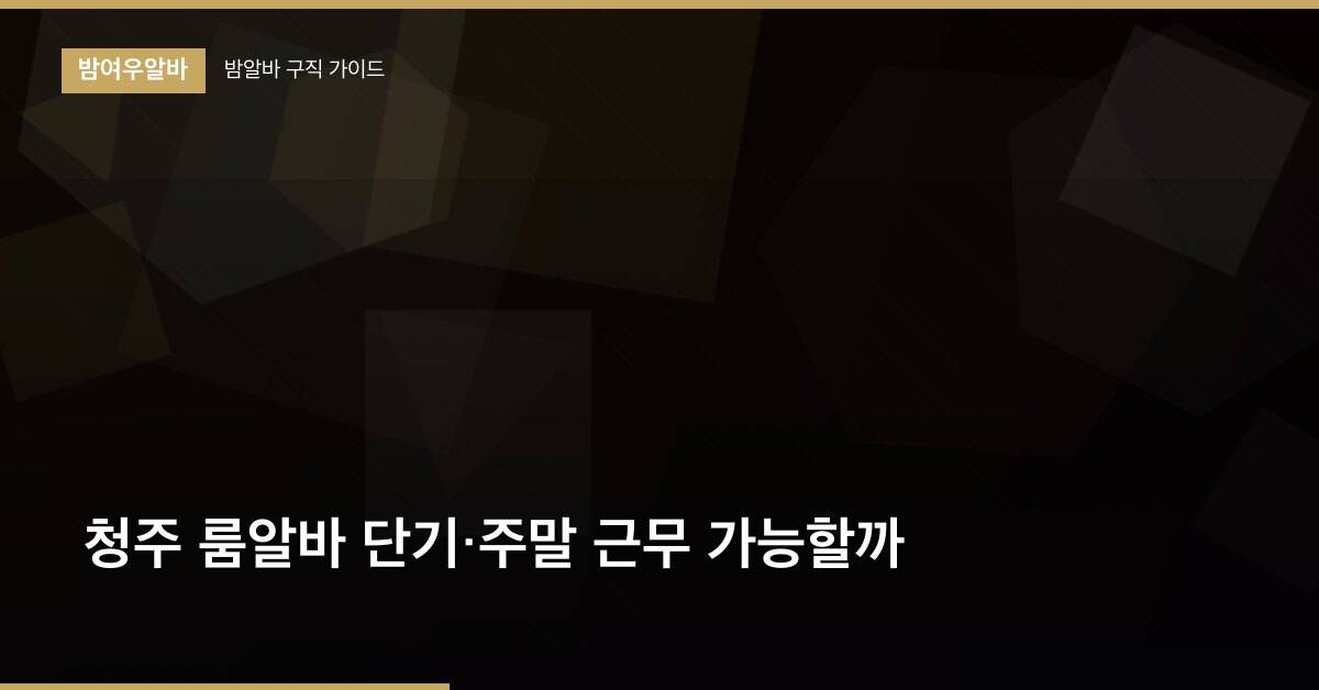 청주 룸알바 단기·주말 근무 가능할까