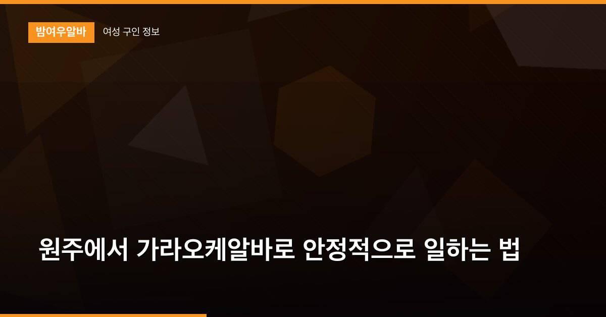 원주에서 가라오케알바로 안정적으로 일하는 법