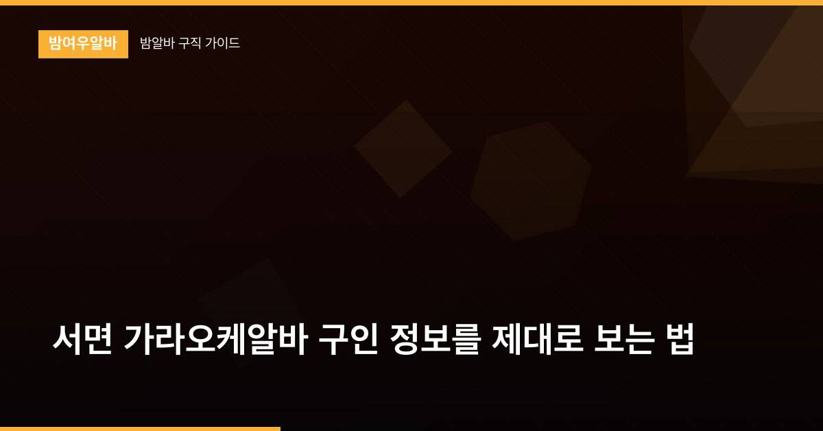 서면 가라오케알바 구인 정보를 제대로 보는 법