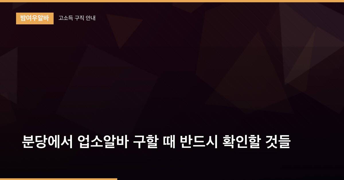 분당에서 업소알바 구할 때 반드시 확인할 것들