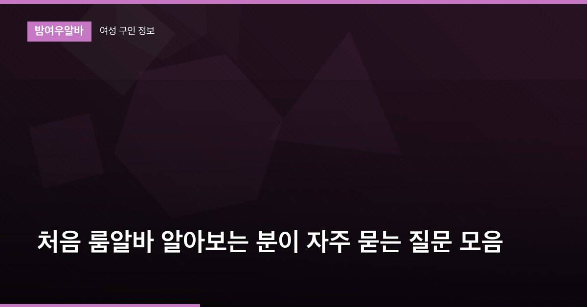 처음 룸알바 알아보는 분이 자주 묻는 질문 모음