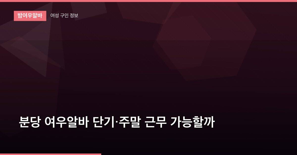 분당 여우알바 단기·주말 근무 가능할까