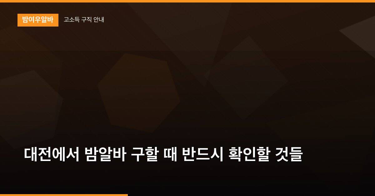 대전에서 밤알바 구할 때 반드시 확인할 것들