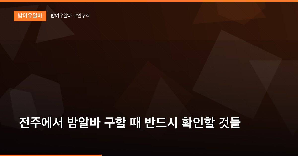 전주에서 밤알바 구할 때 반드시 확인할 것들