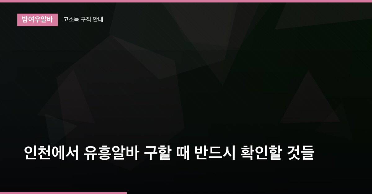 인천에서 유흥알바 구할 때 반드시 확인할 것들