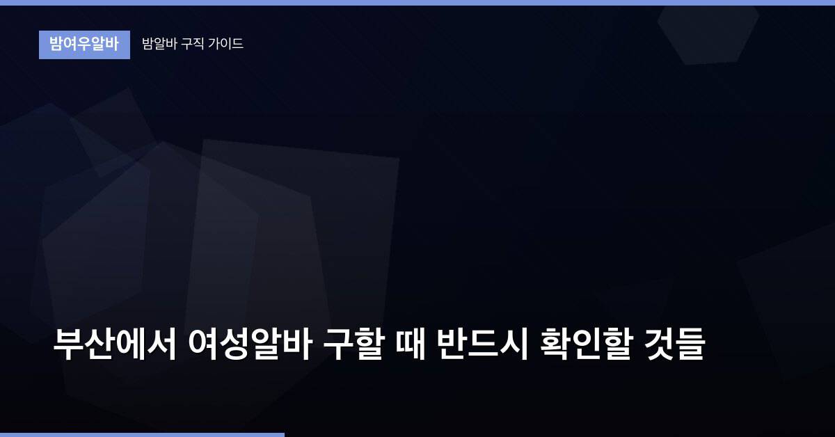 부산에서 여성알바 구할 때 반드시 확인할 것들
