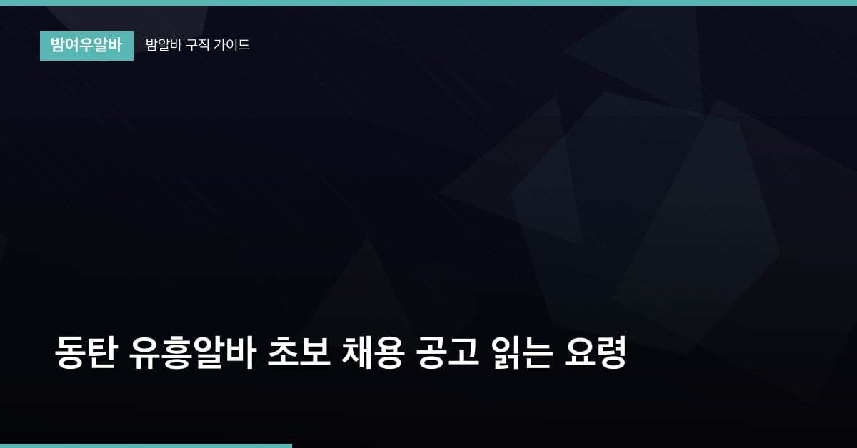 동탄 유흥알바 초보 채용 공고 읽는 요령