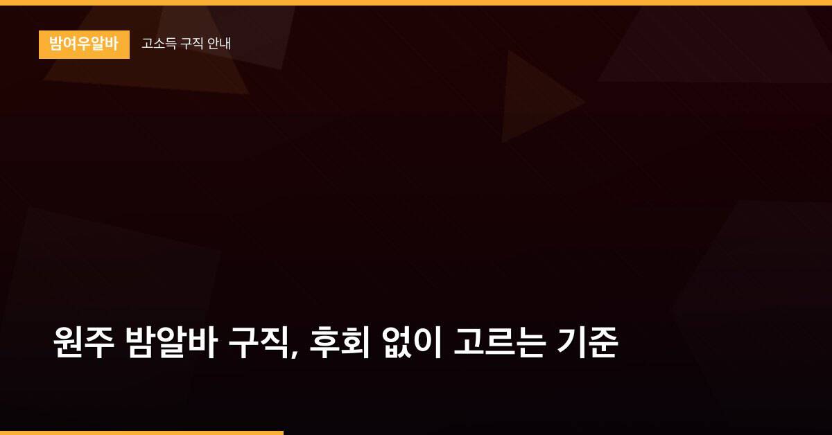원주 밤알바 구직, 후회 없이 고르는 기준